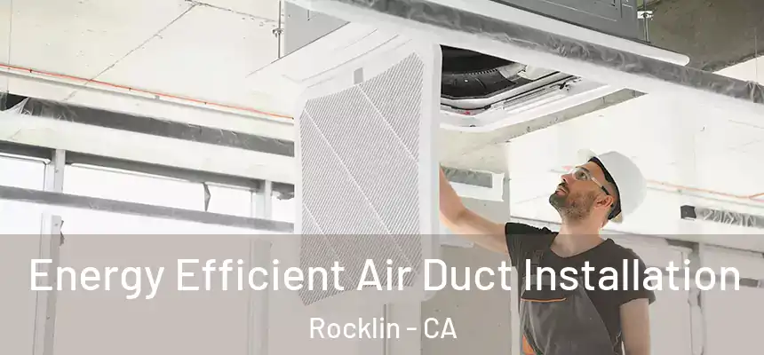  Energy Efficient Air Duct Installation Rocklin - CA