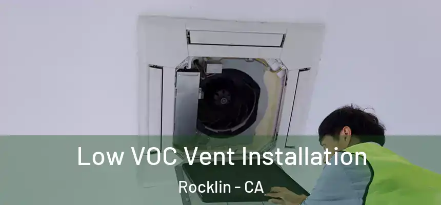  Low VOC Vent Installation Rocklin - CA