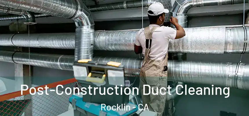 Post-Construction Duct Cleaning Rocklin - CA